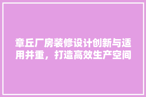 章丘厂房装修设计创新与适用并重，打造高效生产空间  第1张