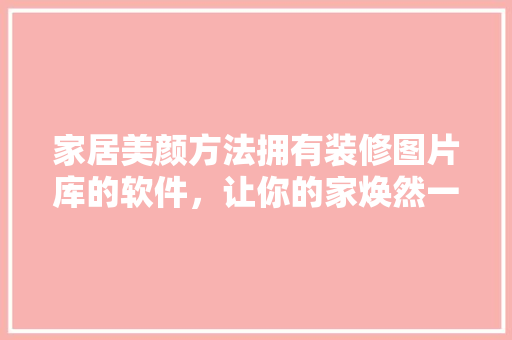 家居美颜方法拥有装修图片库的软件，让你的家焕然一新