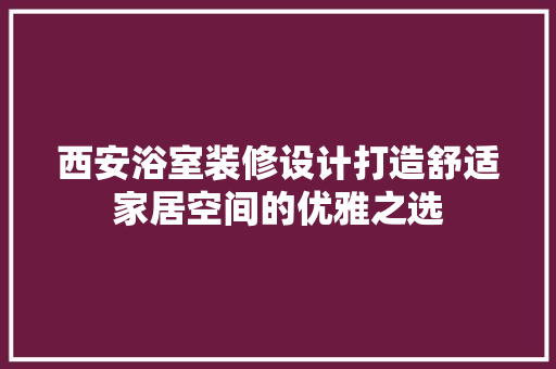 西安浴室装修设计打造舒适家居空间的优雅之选