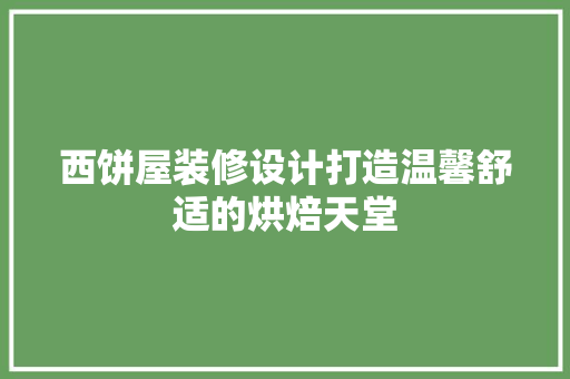 西饼屋装修设计打造温馨舒适的烘焙天堂  第1张