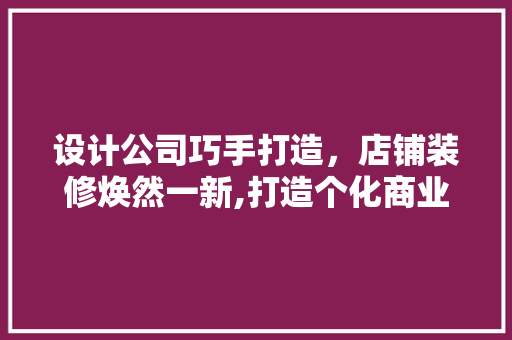 设计公司巧手打造，店铺装修焕然一新,打造个化商业空间的艺术之旅