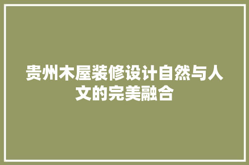 贵州木屋装修设计自然与人文的完美融合