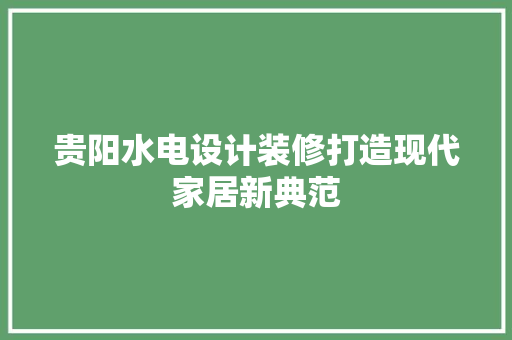 贵阳水电设计装修打造现代家居新典范  第1张