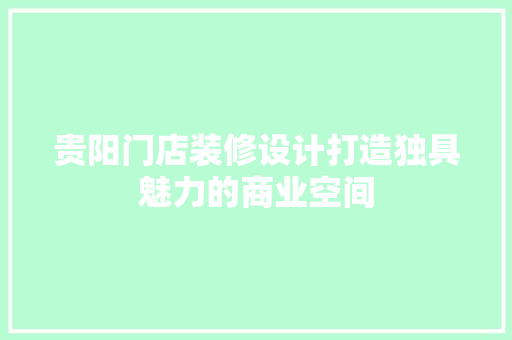 贵阳门店装修设计打造独具魅力的商业空间