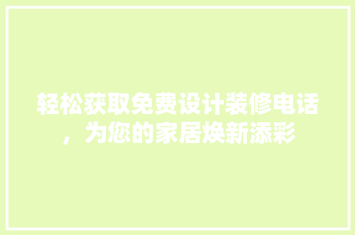 轻松获取免费设计装修电话，为您的家居焕新添彩
