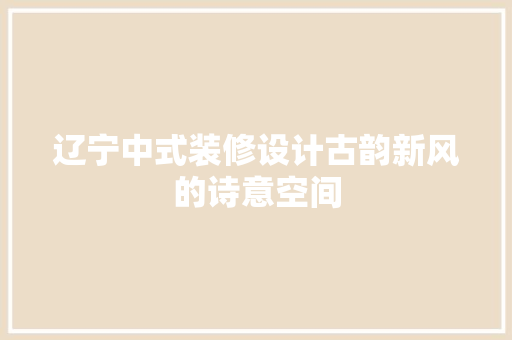 辽宁中式装修设计古韵新风的诗意空间