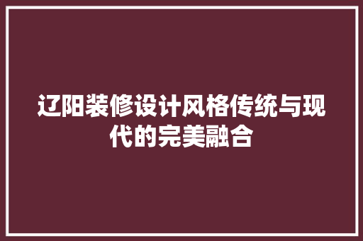 辽阳装修设计风格传统与现代的完美融合