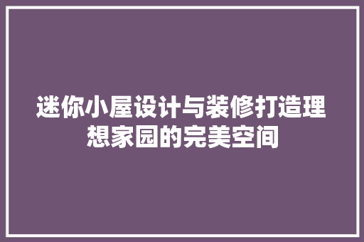 迷你小屋设计与装修打造理想家园的完美空间