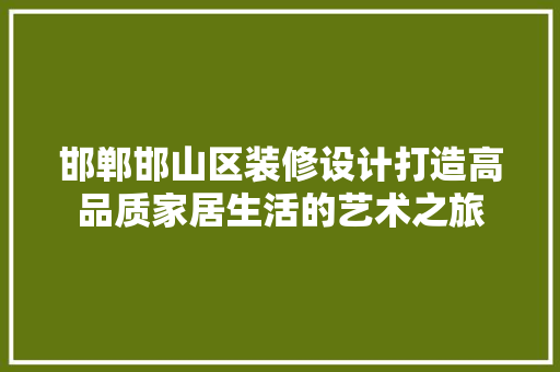 邯郸邯山区装修设计打造高品质家居生活的艺术之旅  第1张