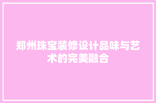 郑州珠宝装修设计品味与艺术的完美融合