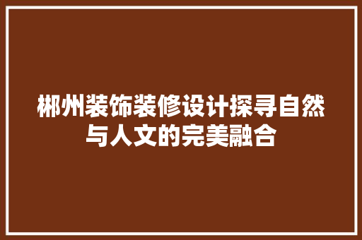 郴州装饰装修设计探寻自然与人文的完美融合