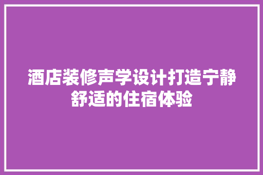 酒店装修声学设计打造宁静舒适的住宿体验  第1张