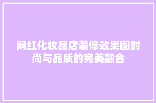 网红化妆品店装修效果图时尚与品质的完美融合