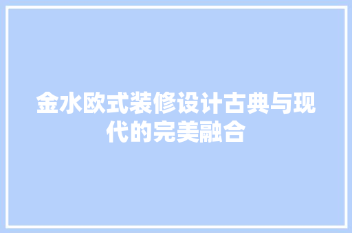 金水欧式装修设计古典与现代的完美融合  第1张