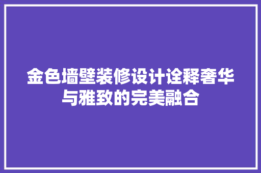 金色墙壁装修设计诠释奢华与雅致的完美融合  第1张