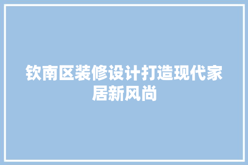钦南区装修设计打造现代家居新风尚