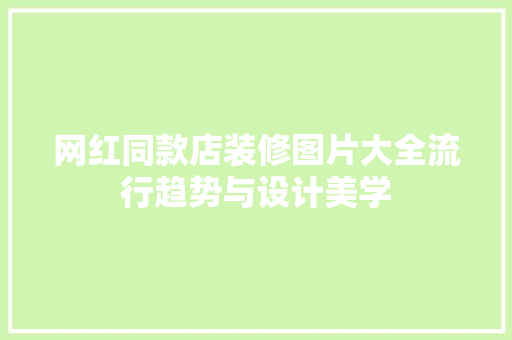 网红同款店装修图片大全流行趋势与设计美学