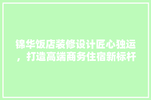 锦华饭店装修设计匠心独运，打造高端商务住宿新标杆  第1张