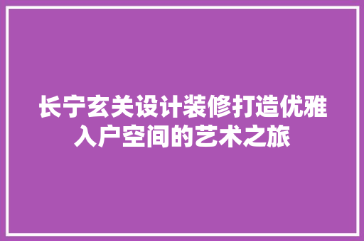 长宁玄关设计装修打造优雅入户空间的艺术之旅