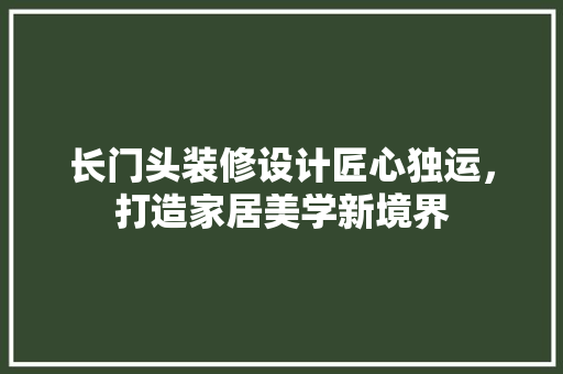 长门头装修设计匠心独运，打造家居美学新境界  第1张