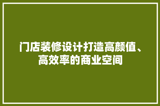 门店装修设计打造高颜值、高效率的商业空间