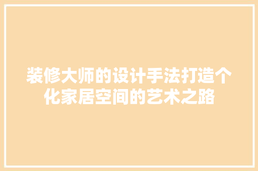 装修大师的设计手法打造个化家居空间的艺术之路
