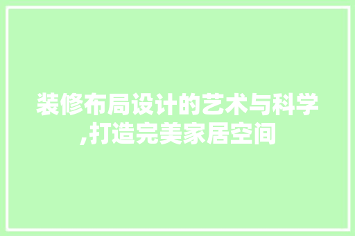 装修布局设计的艺术与科学,打造完美家居空间