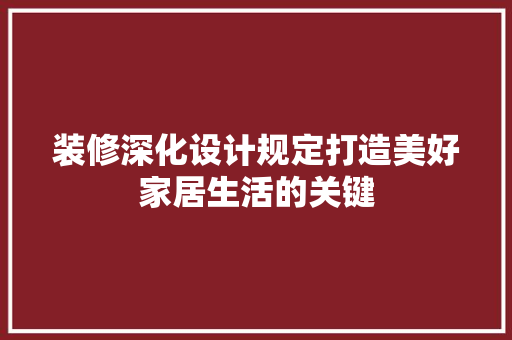 装修深化设计规定打造美好家居生活的关键