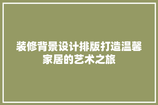 装修背景设计排版打造温馨家居的艺术之旅  第1张