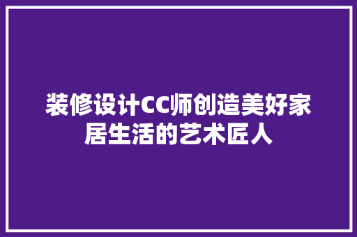 装修设计CC师创造美好家居生活的艺术匠人