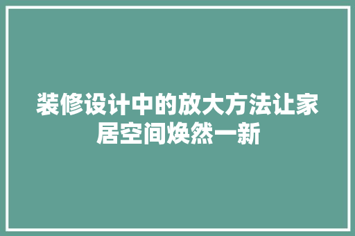 装修设计中的放大方法让家居空间焕然一新