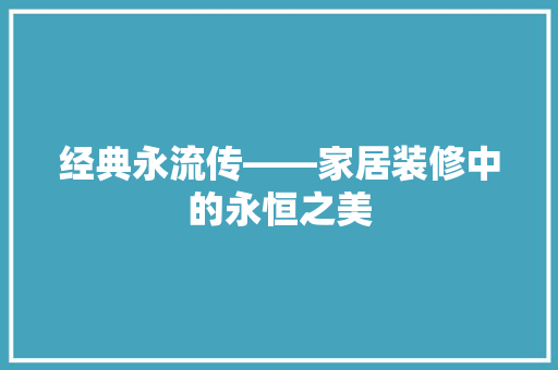 经典永流传——家居装修中的永恒之美