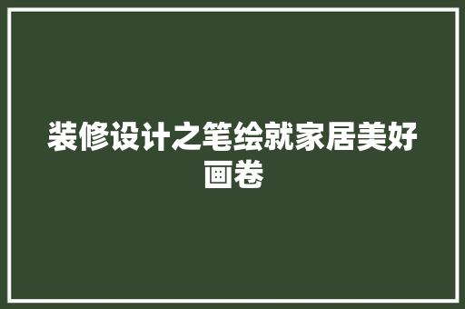 装修设计之笔绘就家居美好画卷  第1张