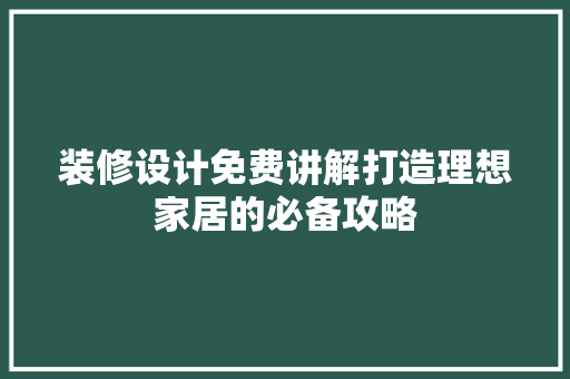 装修设计免费讲解打造理想家居的必备攻略