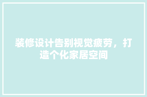 装修设计告别视觉疲劳，打造个化家居空间
