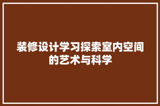 装修设计学习探索室内空间的艺术与科学