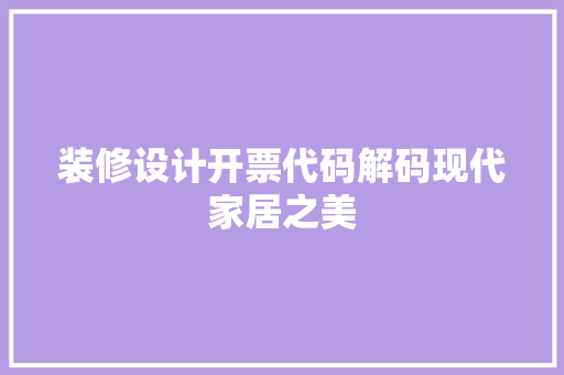 装修设计开票代码解码现代家居之美  第1张