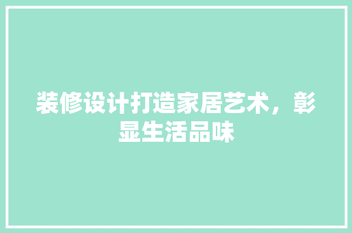 装修设计打造家居艺术，彰显生活品味