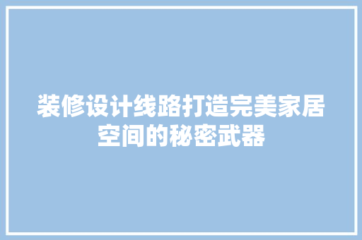 装修设计线路打造完美家居空间的秘密武器  第1张