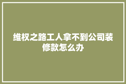 维权之路工人拿不到公司装修款怎么办