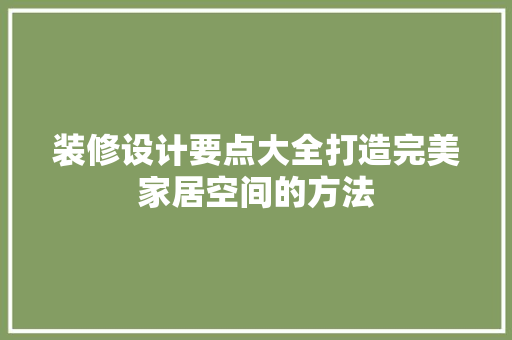 装修设计要点大全打造完美家居空间的方法