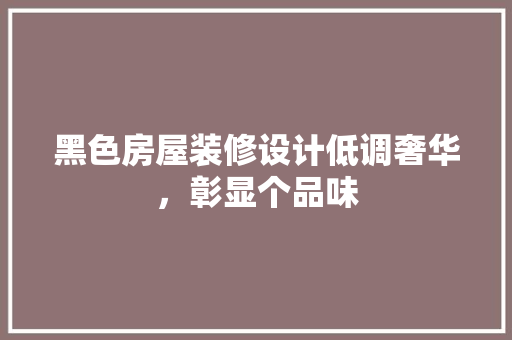 黑色房屋装修设计低调奢华，彰显个品味