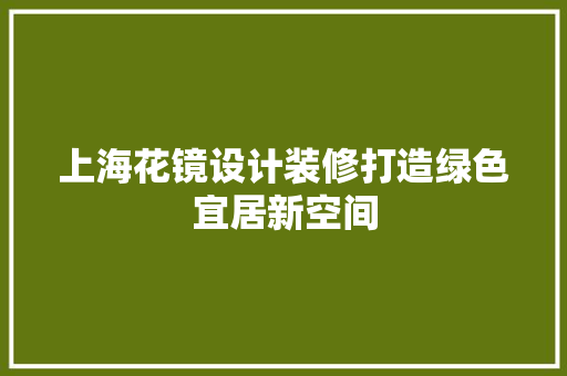 上海花镜设计装修打造绿色宜居新空间
