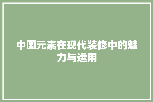 中国元素在现代装修中的魅力与运用