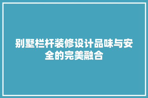 别墅栏杆装修设计品味与安全的完美融合