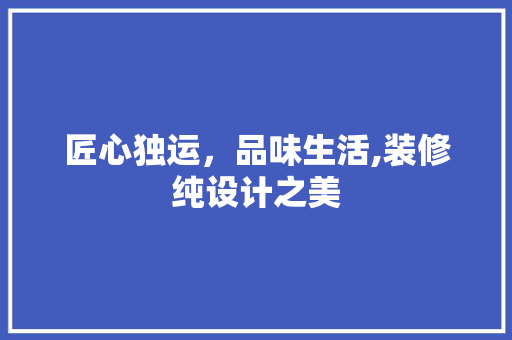 匠心独运，品味生活,装修纯设计之美