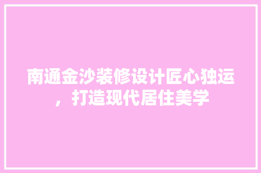 南通金沙装修设计匠心独运，打造现代居住美学