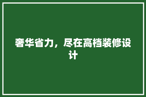 奢华省力，尽在高档装修设计