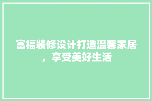 富福装修设计打造温馨家居，享受美好生活