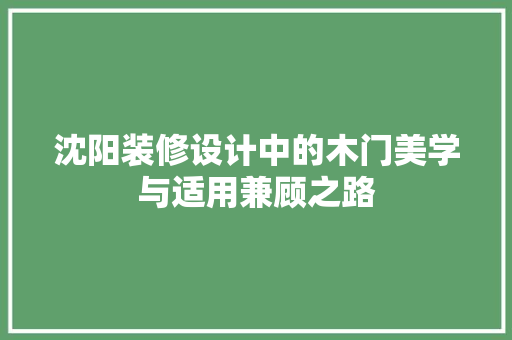 沈阳装修设计中的木门美学与适用兼顾之路  第1张